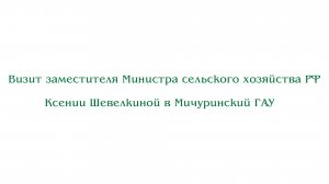 Визит заместителя Министра сельского хозяйства РФ Ксении Шевелкиной в Мичуринский ГАУ