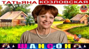 ТАТЬЯНА КОЗЛОВСКАЯ. ДЕРЕВЕНЬКА.