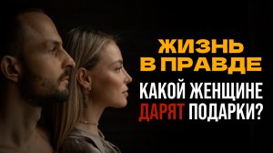 КАКОЙ ЖЕНЩИНЕ ДАРЯТ ПОДАРКИ? Жизнь в правде