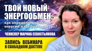 Ченнелер Марина Севостьянова: ТВОЙ НОВЫЙ ЭНЕРГООБМЕН. Бесплатный вебинар с практикой