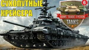 Arms Trade Tycoon:Tanks  - Сухопутные крейсера