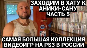 САМАЯ БОЛЬШАЯ КОЛЛЕКЦИЯ ИГР НА PS3 В РОССИИ - ANIKISAN / ЗАХОДИМ В ХАТУ - ЧАСТЬ 5