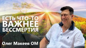 Есть что-то важнее бессмертия! Олег Макеев OM