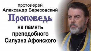 Проповедь на память преподобного Силуана Афонского (2024.09.23). Протоиерей Александр Березовский