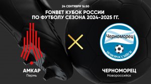 24.09 16:50 FONBET Кубок России по футболу сезона 2024-2025 гг. Амкар - Черноморец