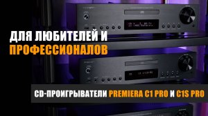 Для любителей и профессионалов: CD-проигрыватели Premiera C1 Pro и C1S Pro