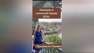 Каникулы в солнечной Грузии 2024г. Тбилиси