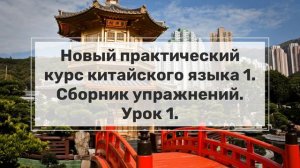 Новый практический курс китайского языка (НПККЯ). Сборник упражнений. Урок 1.