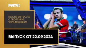 «После футбола с Георгием Черданцевым». Выпуск от 22.09.2024