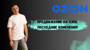 Продвижение на Ozon. Последние изменения