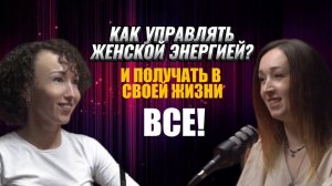 КАК УПРАВЛЯТЬ ЖЕНСКОЙ ЭНЕРГИЕЙ И ПОЛУЧАТЬ В СВОЕЙ ЖИЗНИ ВСЕ!