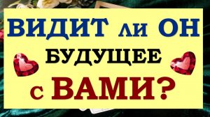 💕 ВИДИТ ЛИ ОН БУДУЩЕЕ С ВАМИ? 🙌 ИЛИ ХОЧЕТ РАССТАТЬСЯ? 🙏