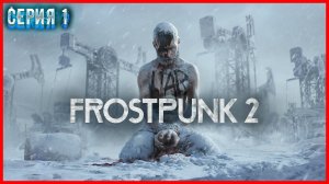 Frostpunk 2 - Сквозь снег: Человечество в ледяном плену - Серия №1