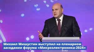 Михаил Мишустин выступил на пленарном заседании форума «Микроэлектроника-2024»