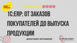 1С:ERP: от заказов покупателей до выпуска продукции