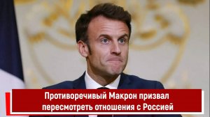 Противоречивый Макрон призвал пересмотреть отношения с Россией