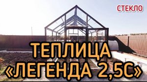 ТЕПЛИЦЫ  ДОМИК СТЕКЛО.  ЛЕГЕНДА 2,5С стекло.