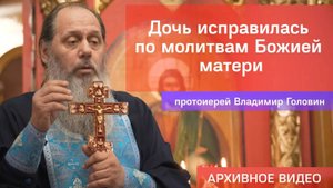 Дочь исправилась по молитвам Божией матери (прот. Владимир Головин, г .Болгар)