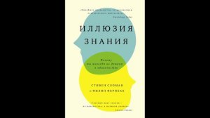 Сломан Стивен, Филип Фернбах - "Иллюзия знания. Почему мы никогда не думаем в одиночестве".