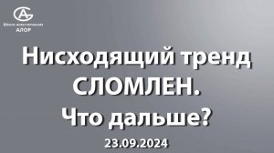 Нисходящий тренд  СЛОМЛЕН. Что дальше?  23.09.2024