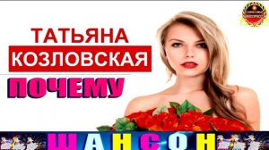 ТАТЬЯНА КОЗЛОВСКАЯ. ПОЧЕМУ.