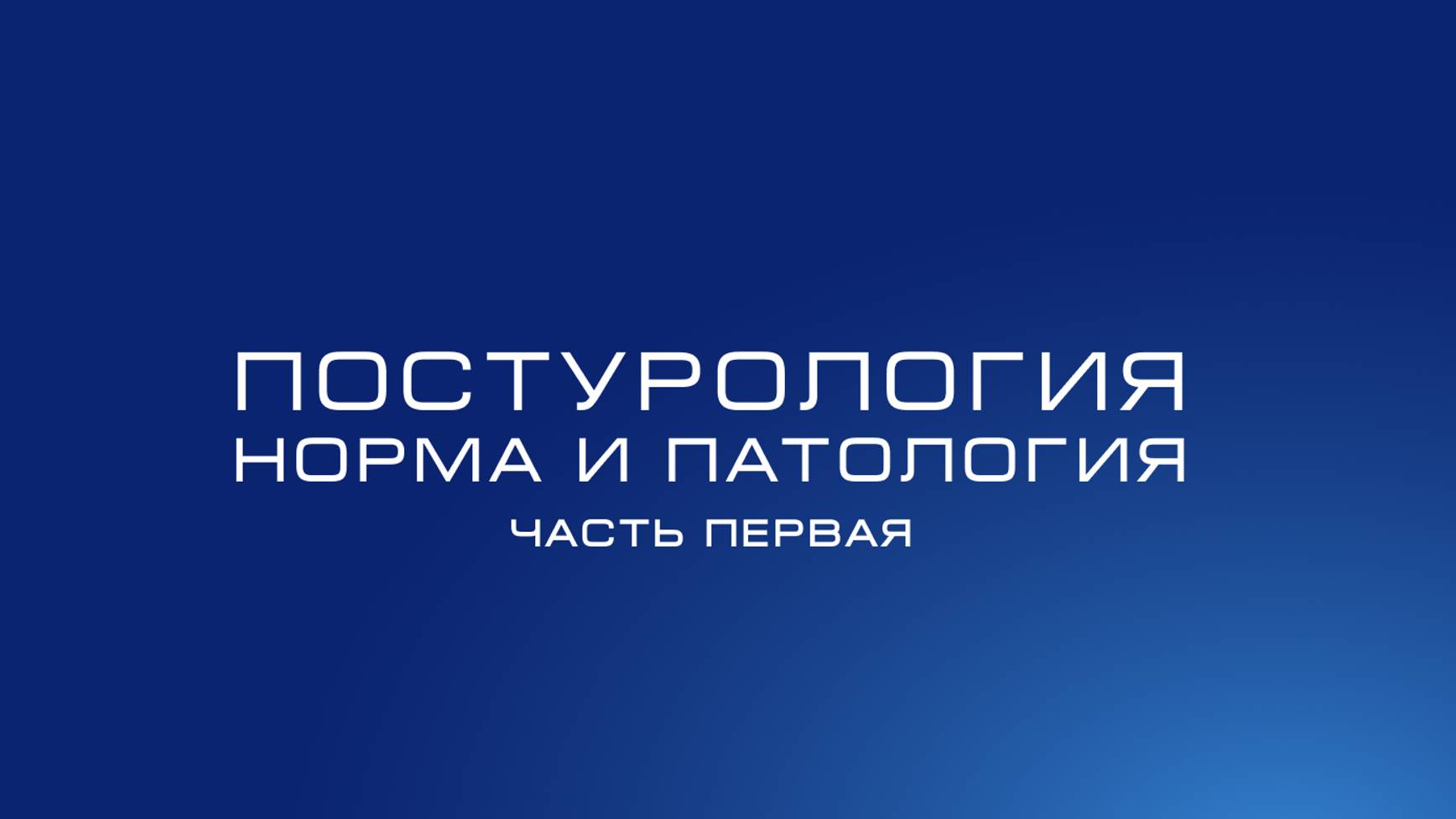 Постурология 
Норма и патология
Часть 1: вводная