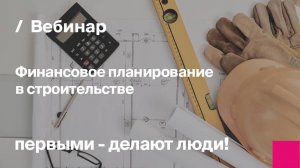 Финансовое планирование в строительстве | Запись вебинара