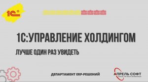 1С Управление холдингом.  Опыт 1С:Апрель Софт по решению задач холдинговых структур