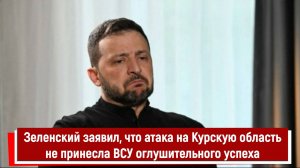 Зеленский заявил, что нападение на Курскую область не принесло ВСУ оглушительного успеха РТ