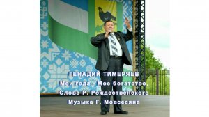 ГЕНАДИЙ ТИМЕРЯЕВ
Мои года - Мое богатство,
Слова Р. Рождественского
Музыка Г. Мовсесяна