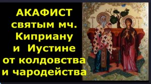 Молитвы св. муч. Киприану и Иустине от колдовства и чародейства