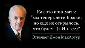 Как понимать 1-Ин. 3:2: "мы теперь дети Божьи, но еще не открылось, что будем"? (Джон МакАртур)