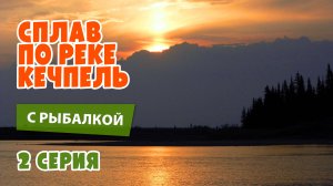 Сплав по реке Кечпель с рыбалкой. 2 серия