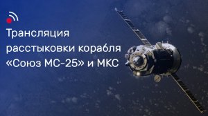 Трансляция расстыковки корабля «Союз МС-25» и МКС