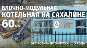 УДАЛЕННОСТЬ ОБЪЕКТА 9000 КМ | КОТЕЛЬНАЯ НА САХАЛИНЕ | 60 МВт