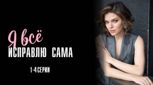 Я всё исправлю Сама 1,2,3,4 серия сериал Мелодрама 2024 Домашний