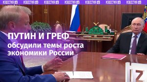 «Экономика России растет темпами выше прогнозов». Встреча Владимира Путина и Германа Грефа