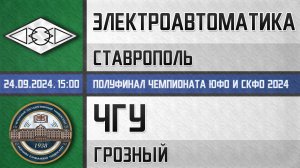 "Электроавтоматика" Ставрополь - "ЧГУ" Грозный (24.09.2024) Полуфинал чемпионата ЮФО и СКФО 2024