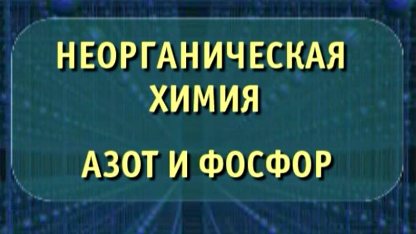 Неорганическая химия. Азот и фосфор