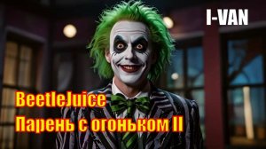 I-Van - BeetleJuice - Парень с огоньком II (OST Beetlejuice Beetlejuice)