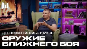 ДНЕВНИКИ РАЗРАБОТЧИКОВ: ОРУЖИЕ БЛИЖНЕГО БОЯ