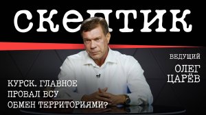 Курск. Главное / Провал ВСУ / Обмен территориями? / Скептик с Олегом Царёвым