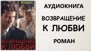 💖 АУДИОКНИГА РОМАН: ВОЗВРАЩЕНИЕ К ЛЮБВИ 💖
