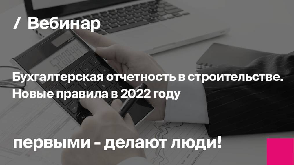 Бухгалтерская отчетность в строительстве. Новые правила в 2022 году | Запись вебинара