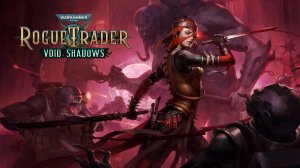 Warhammer 40,000: Rogue Trader Void Shadows DLC | Трейлер нового дополнения к Вархаммеру Рог Трейдер