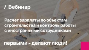 Расчет зарплаты в строительстве и контроль работы с иностранными сотрудниками | Запись вебинара