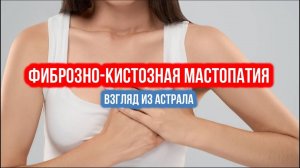 ФИБРОЗНО КИСТОЗНАЯ МАСТОПАТИЯ: ВЗГЛЯД ИЗ АСТРАЛА