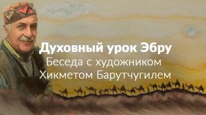 Духовный урок Эбру. Беседа с художником Хикметом Баратчугилем.