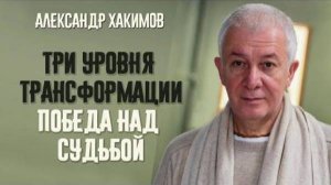 Три уровня трансформации. Победа над судьбой. Александр Хакимов