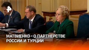 Москва и Анкара ценят проверенное в трудные времена партнерство — Матвиенко